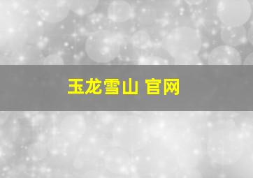 玉龙雪山 官网